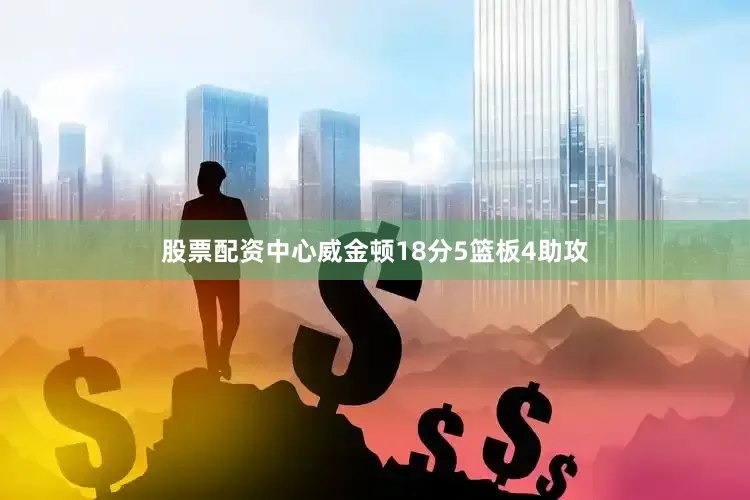 股票配资中心威金顿18分5篮板4助攻