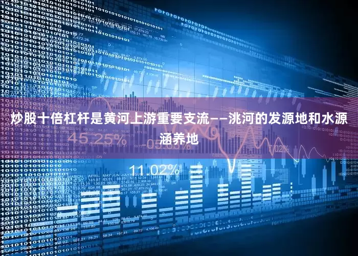 炒股十倍杠杆是黄河上游重要支流——洮河的发源地和水源涵养地