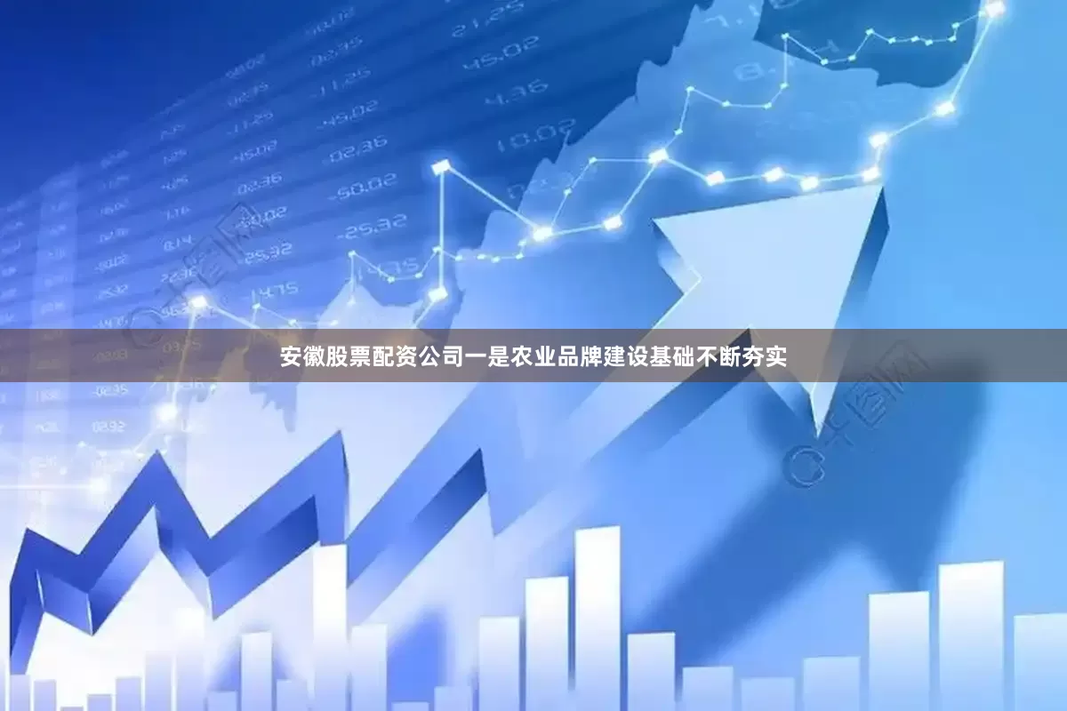 安徽股票配资公司　　一是农业品牌建设基础不断夯实