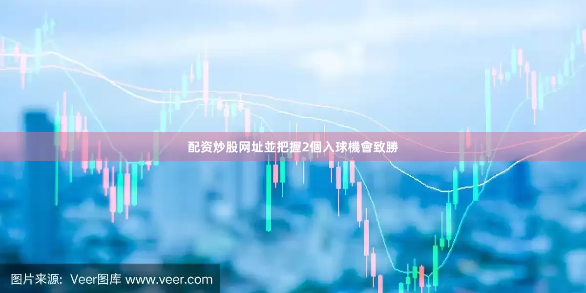 配资炒股网址並把握2個入球機會致勝