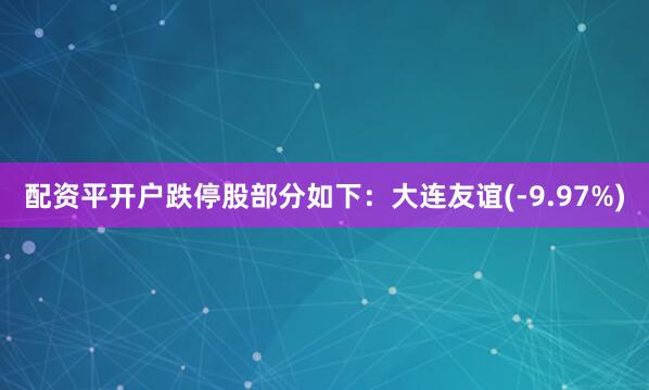 配资平开户　　跌停股部分如下：大连友谊(-9.97%)