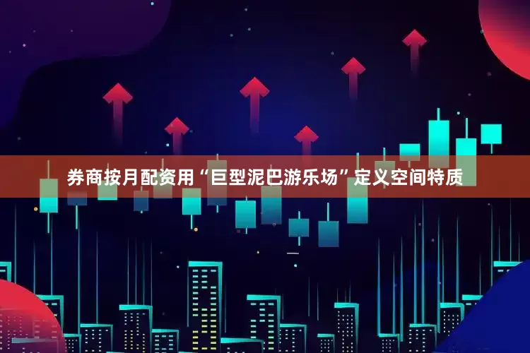 券商按月配资用“巨型泥巴游乐场”定义空间特质