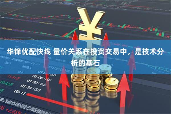 华锋优配快线 量价关系在投资交易中，是技术分析的基石