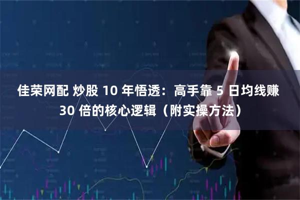 佳荣网配 炒股 10 年悟透：高手靠 5 日均线赚 30 倍的核心逻辑（附实操方法）