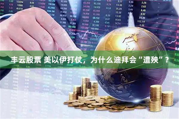 丰云股票 美以伊打仗，为什么迪拜会“遭殃”？
