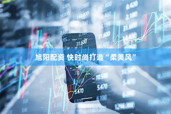 旭阳配资 快时尚打造“柔美风”