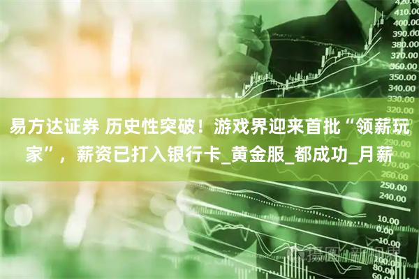 易方达证券 历史性突破！游戏界迎来首批“领薪玩家”，薪资已打入银行卡_黄金服_都成功_月薪