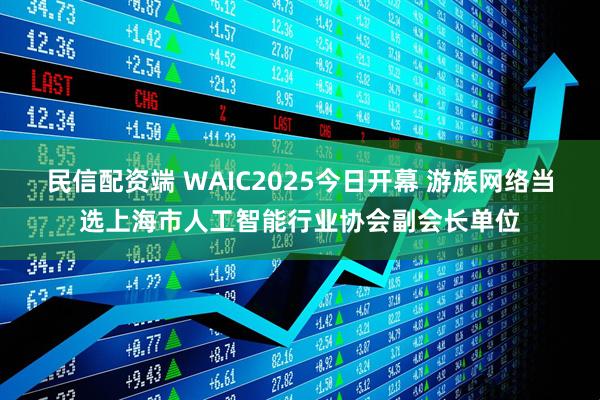 民信配资端 WAIC2025今日开幕 游族网络当选上海市人工智能行业协会副会长单位