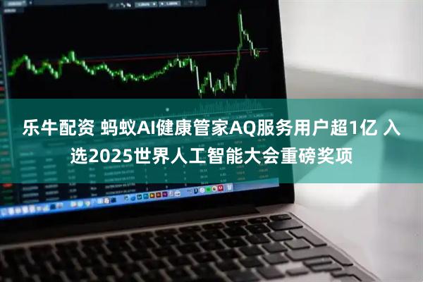 乐牛配资 蚂蚁AI健康管家AQ服务用户超1亿 入选2025世界人工智能大会重磅奖项