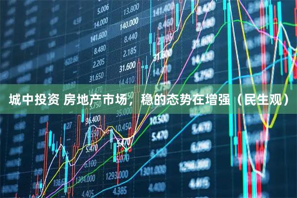 城中投资 房地产市场，稳的态势在增强（民生观）